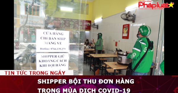 Shipper bội thu đơn hàng trong mùa dịch COVID-19