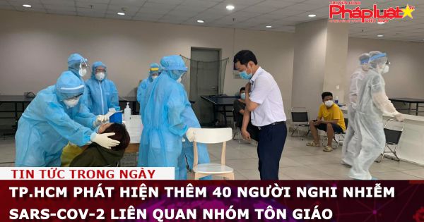 TP.HCM phát hiện thêm 40 người nghi nhiễm SARS-CoV-2 liên quan nhóm tôn giáo