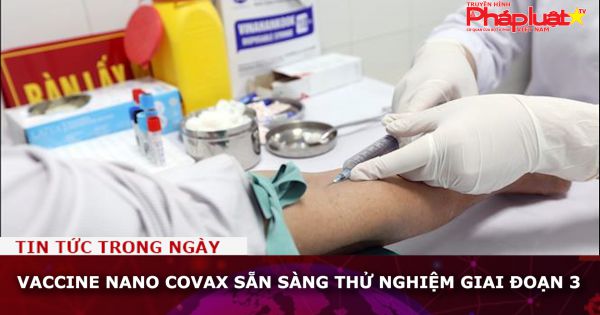 Vaccine Nano Covax sẵn sàng thử nghiệm giai đoạn 3