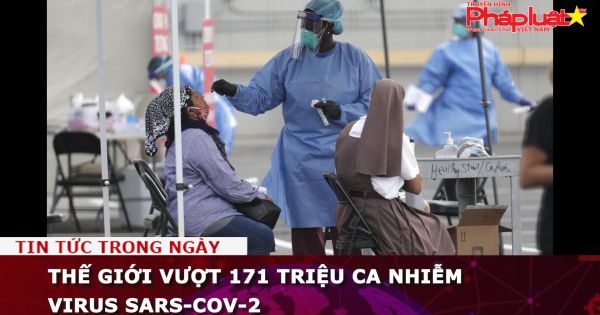 Thế giới vượt 171 triệu ca nhiễm virus SARS-CoV-2
