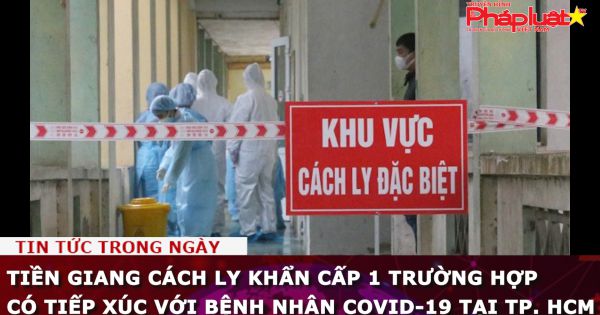 Tiền Giang cách ly khẩn cấp 1 trường hợp có tiếp xúc với bệnh nhân Covid-19 tại TP. HCM