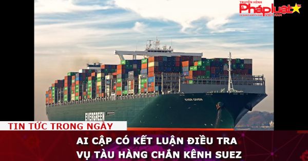 Ai Cập có kết luận điều tra vụ tàu hàng chắn kênh Suez