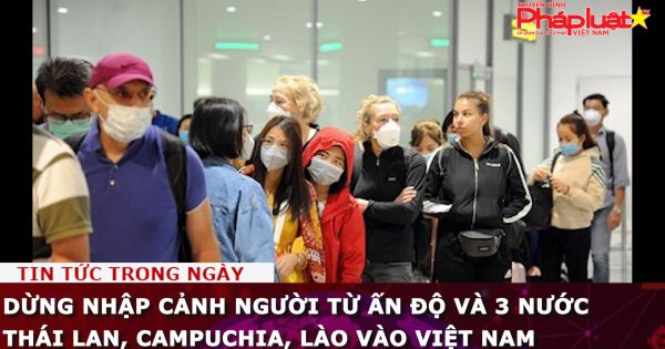 Dừng nhập cảnh người từ Ấn Độ và 3 nước Thái Lan, Campuchia, Lào vào Việt Nam