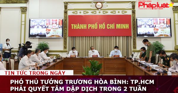 Phó Thủ tướng Trương Hòa Bình: TP.HCM phải quyết tâm dập dịch trong 2 tuần