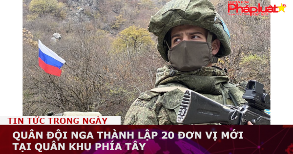 Quân đội Nga thành lập 20 đơn vị mới tại Quân khu phía Tây