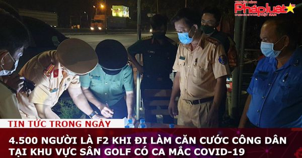 4.500 người là F2 khi đi làm căn cước công dân tại khu vực sân golf có ca mắc COVID-19