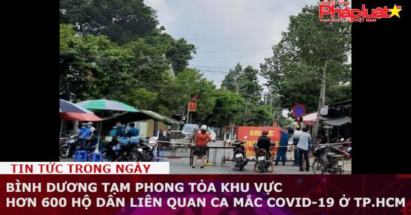 Bình Dương tạm phong tỏa khu vực hơn 600 hộ dân liên quan ca mắc COVID-19 ở TP.HCM