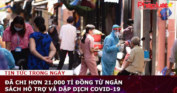 Đã chi hơn 21.000 tỉ đồng từ ngân sách hỗ trợ và dập dịch COVID-19