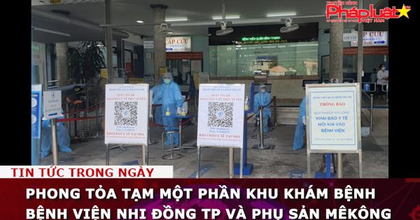 Phong tỏa tạm một phần khu khám bệnh Bệnh viện Nhi đồng TP và Phụ sản MêKông