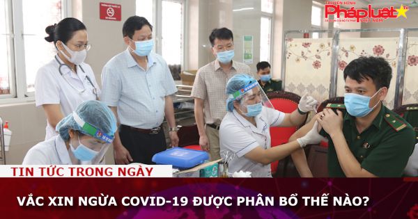 Vắc xin ngừa COVID-19 được phân bổ thế nào?