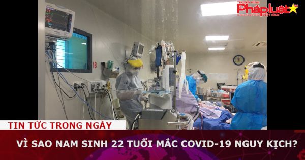 Vì sao nam sinh 22 tuổi mắc Covid-19 nguy kịch?