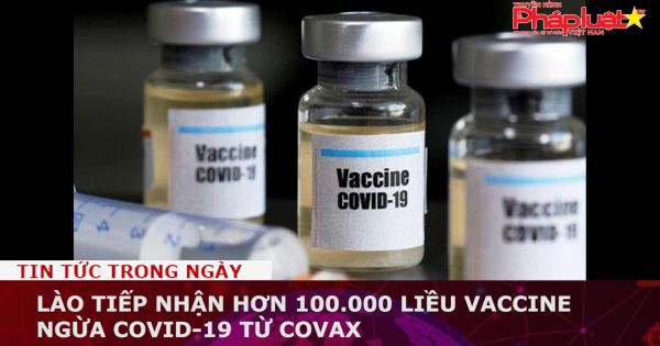 Lào tiếp nhận hơn 100.000 liều vaccine ngừa Covid-19 từ COVAX