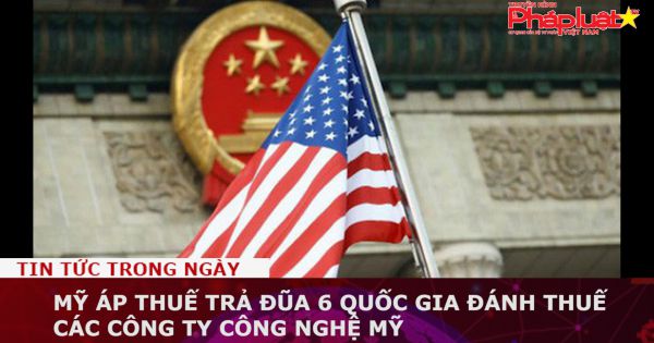 Mỹ áp thuế trả đũa 6 quốc gia đánh thuế các công ty công nghệ Mỹ