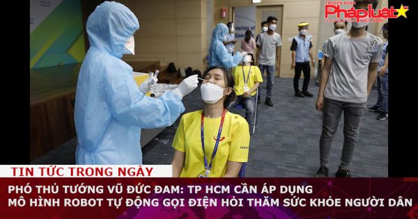 Phó thủ tướng Vũ Đức Đam: TP HCM cần áp dụng mô hình robot tự động gọi điện hỏi thăm sức khỏe người dân