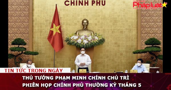 Thủ tướng Phạm Minh Chính chủ trì phiên họp Chính phủ thường kỳ tháng 5