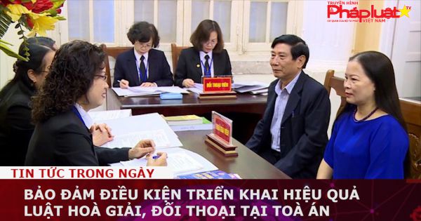 Bảo đảm điều kiện triển khai hiệu quả Luật Hoà giải, đối thoại tại Toà án
