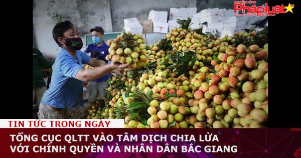 Tổng cục QLTT vào tâm dịch chia lửa với chính quyền và nhân dân Bắc Giang