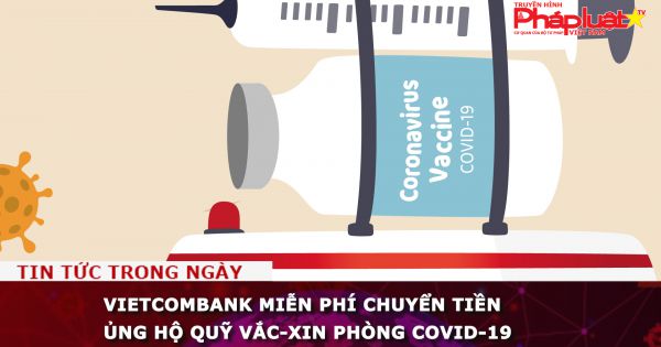 Vietcombank miễn phí chuyển tiền ủng hộ Quỹ vắc-xin phòng COVID-19