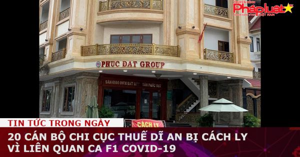 20 cán bộ Chi cục thuế Dĩ An bị cách ly vì liên quan ca F1 Covid-19
