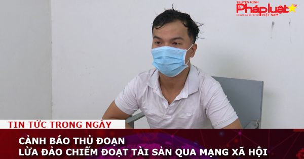 Cảnh báo thủ đoạn lừa đảo chiếm đoạt tài sản qua mạng xã hội.