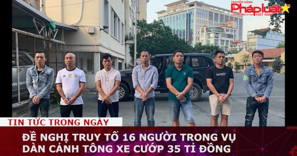 Đề nghị truy tố 16 người trong vụ dàn cảnh tông xe cướp 35 tỉ đồng