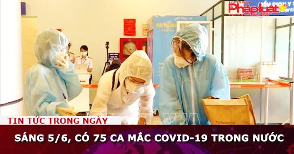 Sáng 5/6, có 75 ca mắc COVID-19 trong nước