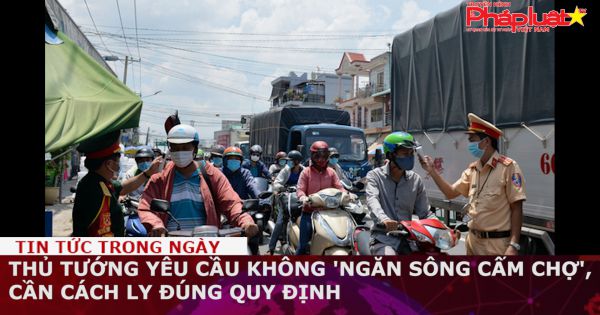Thủ tướng yêu cầu không 'ngăn sông cấm chợ', cần cách ly đúng quy định