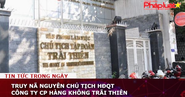 Truy nã Nguyên Chủ tịch HĐQT Công ty CP Hàng không Trãi Thiên