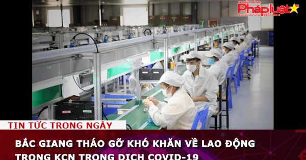 Bắc Giang tháo gỡ khó khăn về lao động trong KCN trong dịch COVID-19