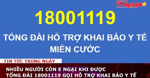 Nhiều người còn e ngại khi được tổng đài 18001119 gọi hỗ trợ khai báo y tế