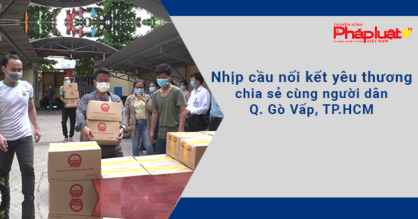 Nhịp cầu nối kết yêu thương chia sẻ cùng người dân Q. Gò Vấp, TP.HCM