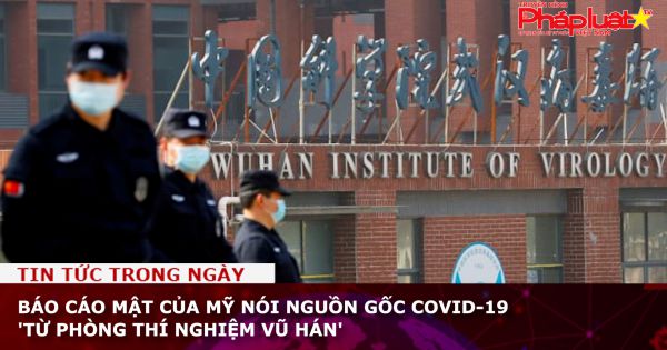 Báo cáo mật của Mỹ nói nguồn gốc Covid-19 'từ phòng thí nghiệm Vũ Hán'