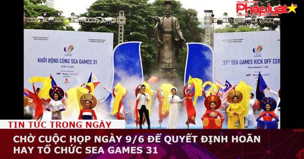 Chờ cuộc họp ngày 9/6 để quyết định hoãn hay tổ chức SEA Games 31