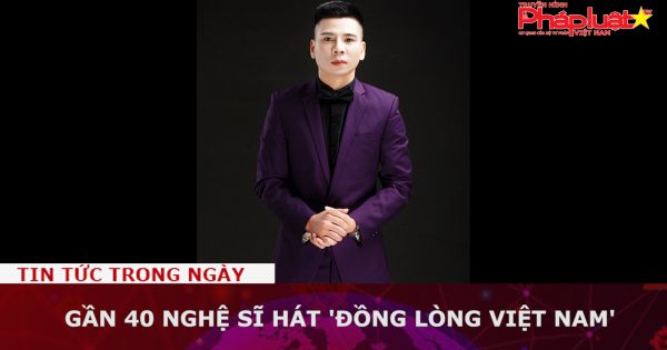 Gần 40 nghệ sĩ hát 'Đồng lòng Việt Nam'