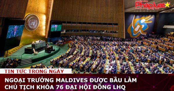 Ngoại trưởng Maldives được bầu làm Chủ tịch khóa 76 Đại hội đồng LHQ