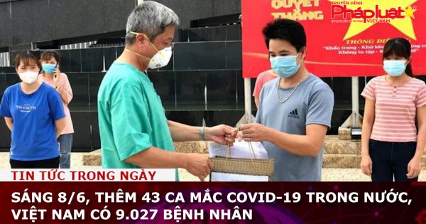 Sáng 8/6, thêm 43 ca mắc COVID-19 trong nước