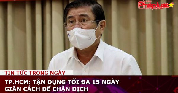 TP.HCM: Tận dụng tối đa 15 ngày giãn cách để chặn dịch
