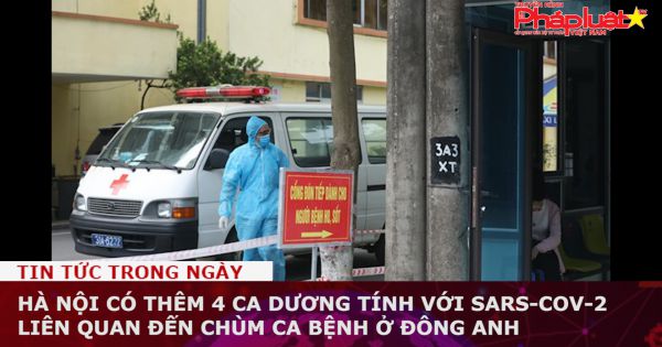 Hà Nội có thêm 4 ca dương tính với SARS-CoV-2 liên quan đến chùm ca bệnh ở Đông Anh