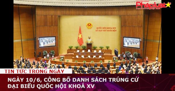 Ngày 10/6, công bố danh sách trúng cử đại biểu Quốc hội khoá XV