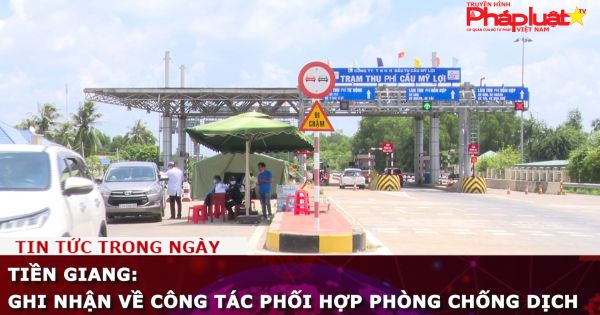 Tiền Giang: Ghi nhận về công tác phối hợp phòng chống dịch