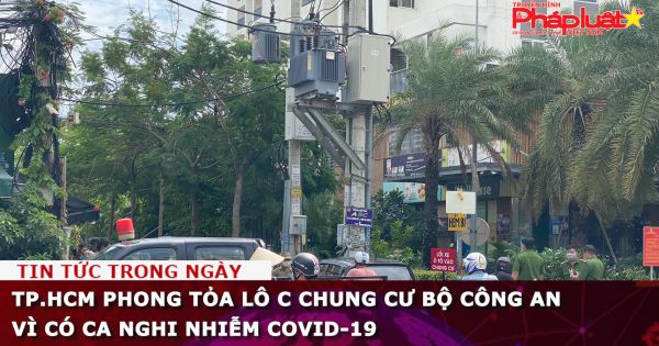 TP.HCM phong tỏa lô C chung cư Bộ Công an vì có ca nghi nhiễm Covid-19