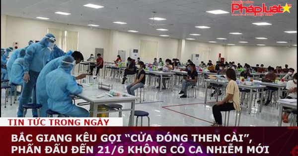 Bắc Giang kêu gọi “cửa đóng then cài”, phấn đấu đến 21/6 không có ca nhiễm mới