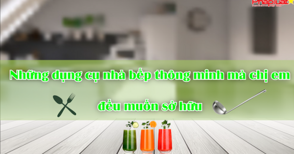Bản tin thị trường tiêu dùng số 127: Những dụng cụ nhà bếp thông minh các chị em đều muốn sở hữu