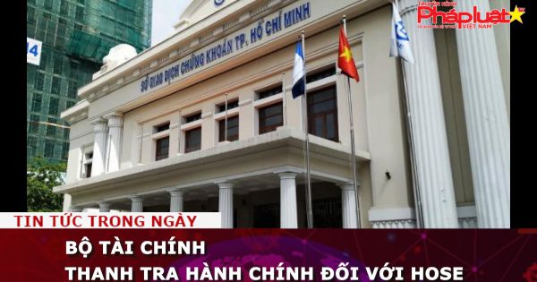 Bộ Tài chính thanh tra hành chính đối với HOSE