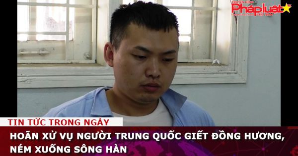 Hoãn xử vụ người Trung Quốc giết đồng hương, ném xuống sông Hàn