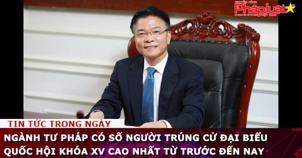 Ngành Tư pháp có số người trúng cử Đại biểu Quốc hội khóa XV cao nhất từ trước đến nay