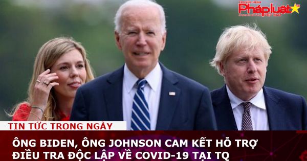 Ông Biden, ông Johnson cam kết hỗ trợ điều tra độc lập về COVID-19 tại TQ