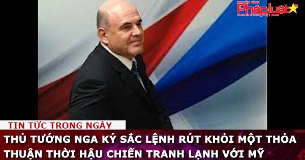 Thủ tướng Nga ký sắc lệnh rút khỏi một thỏa thuận thời hậu Chiến tranh Lạnh với Mỹ