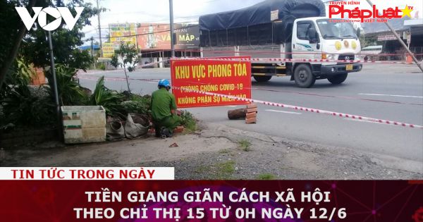 Tiền Giang giãn cách xã hội theo Chỉ thị 15 từ 0h ngày 12/6