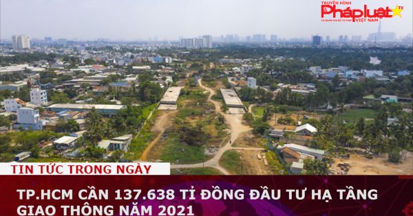 TP.HCM cần 137.638 tỉ đồng đầu tư hạ tầng giao thông năm 2021